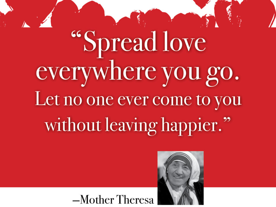 Mother Teresa - "Spread Love everywhere you go"